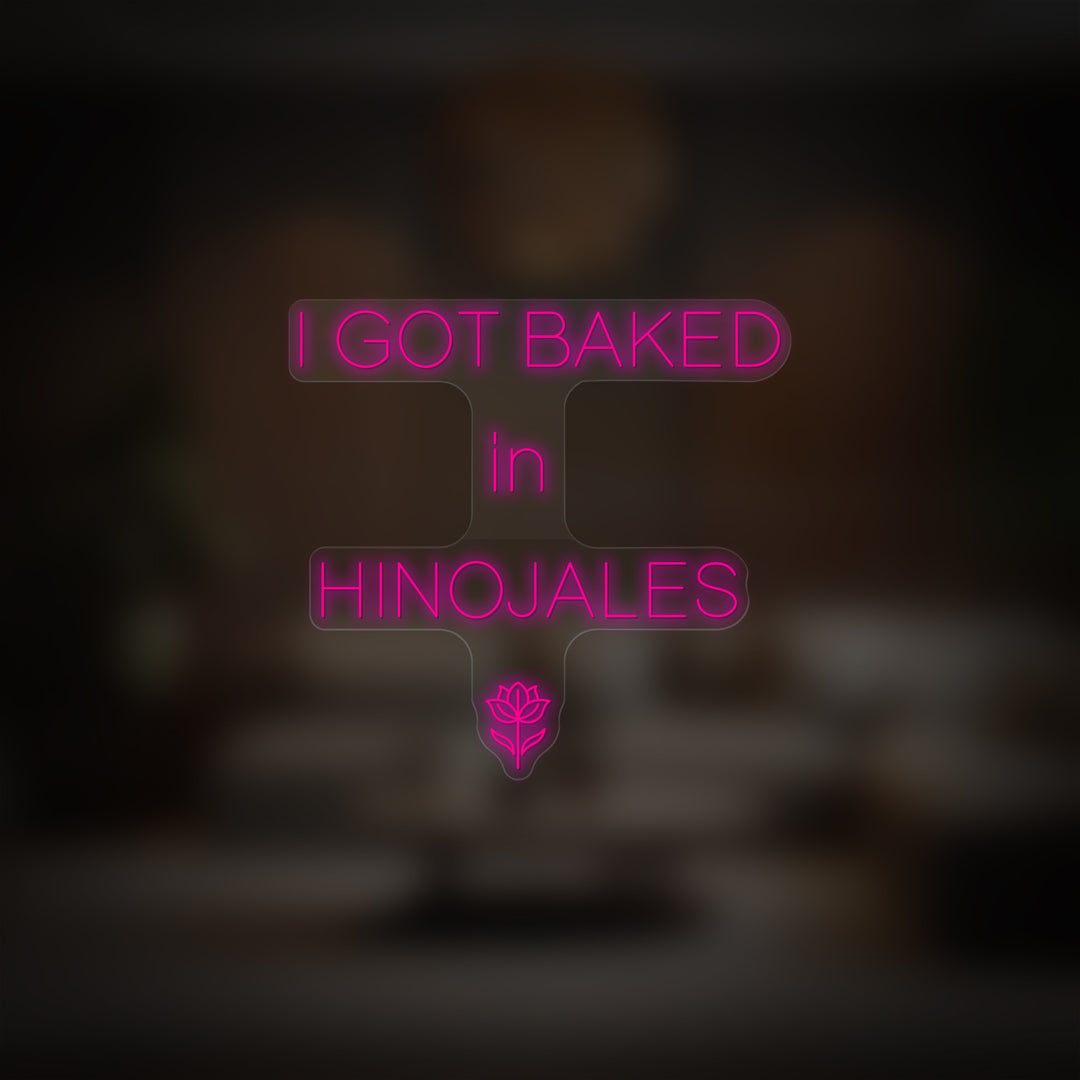 "I GOT BAKED IN HINOJALES" Neon Sign - GEEKNEON